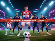 球队状态回暖！克罗地亚胜摩尔多瓦，士气高涨