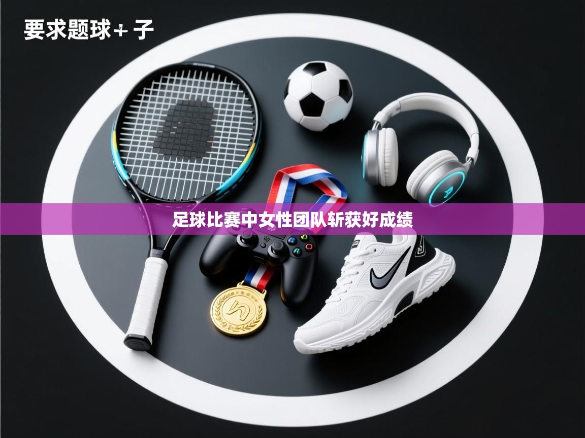 足球比赛中女性团队斩获好成绩  第1张